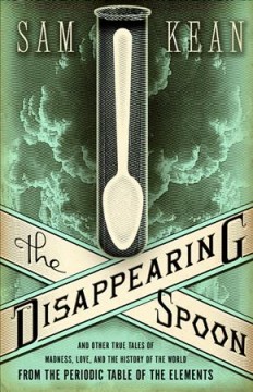 The disappearing spoon : and other true tales of madness, love, and the history of the world from the periodic table of the elements  Cover Image