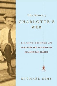 The story of Charlotte's Web : E. B. White's eccentric life in nature and the birth of an American classic  Cover Image