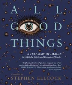 All good things : a treasury of images to uplift the spirits and reawaken wonder  Cover Image