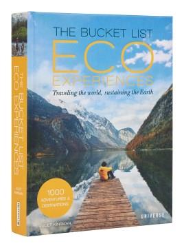 The bucket list eco experiences : traveling the world, sustaining the earth  Cover Image