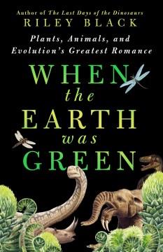 When the Earth was green : plants, animals, and evolution's greatest romance Book cover