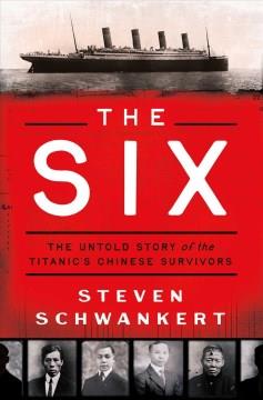 The six : the untold story of the Titanic's Chinese survivors Book cover