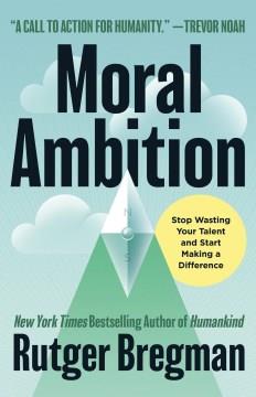 Moral ambition : stop wasting your talent and start making a difference Book cover