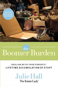 The boomer burden : dealing with your parents' lifetime accumulation of stuff  Cover Image